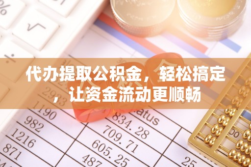 沙洋代办提取公积金，轻松搞定，让资金流动更顺畅