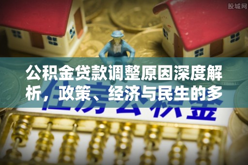沙洋公积金贷款调整原因深度解析，政策、经济与民生的多重考量