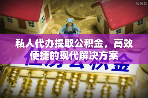 沙洋私人代办提取公积金，高效便捷的现代解决方案