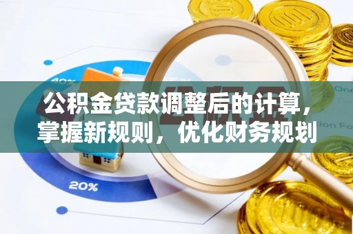 沙洋公积金贷款调整后的计算，掌握新规则，优化财务规划