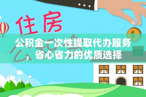沙洋公积金一次性提取代办服务，省心省力的优质选择