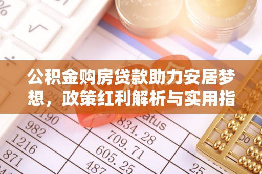 沙洋公积金购房贷款助力安居梦想，政策红利解析与实用指南