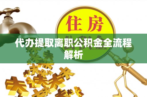 沙洋代办提取离职公积金全流程解析