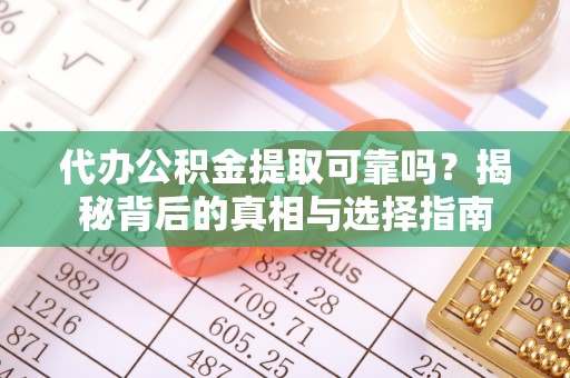 沙洋代办公积金提取可靠吗？揭秘背后的真相与选择指南