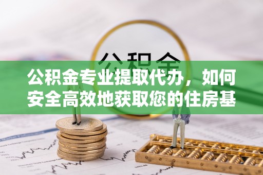 沙洋公积金专业提取代办，如何安全高效地获取您的住房基金