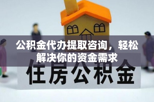 沙洋公积金代办提取咨询，轻松解决你的资金需求