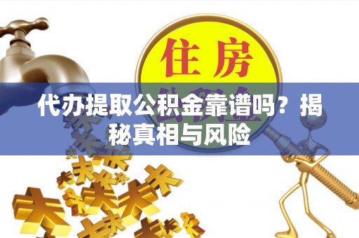 沙洋代办提取公积金靠谱吗？揭秘真相与风险