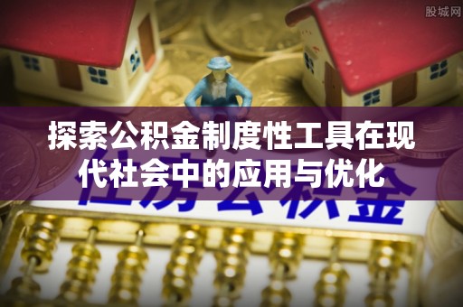 沙洋探索公积金制度性工具在现代社会中的应用与优化
