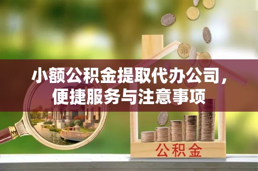 沙洋小额公积金提取代办公司，便捷服务与注意事项