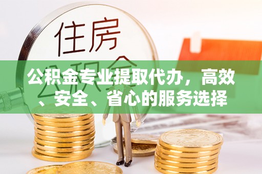 沙洋公积金专业提取代办，高效、安全、省心的服务选择