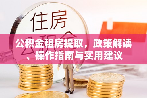 沙洋公积金租房提取，政策解读、操作指南与实用建议
