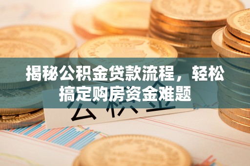 沙洋揭秘公积金贷款流程，轻松搞定购房资金难题