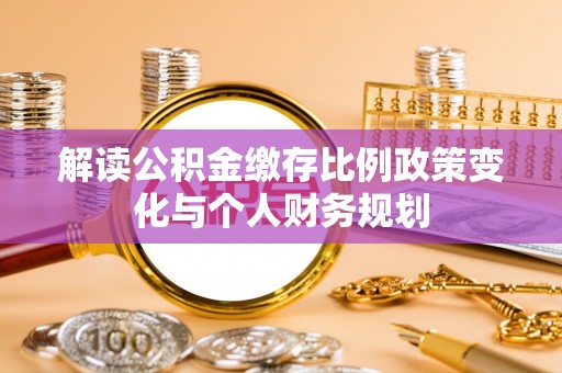 沙洋解读公积金缴存比例政策变化与个人财务规划
