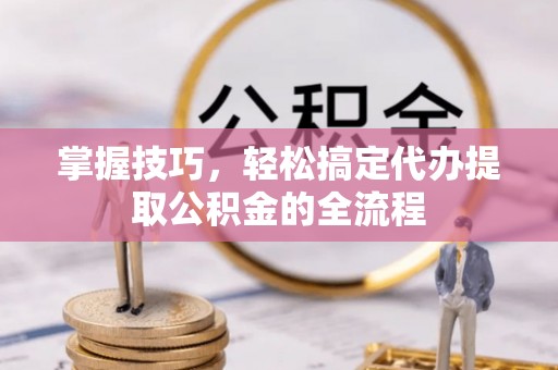 沙洋掌握技巧，轻松搞定代办提取公积金的全流程
