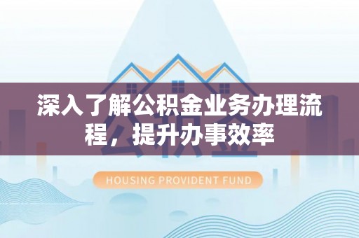 沙洋深入了解公积金业务办理流程，提升办事效率
