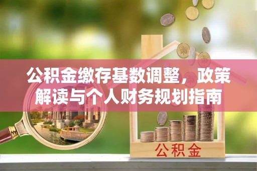 沙洋公积金缴存基数调整，政策解读与个人财务规划指南