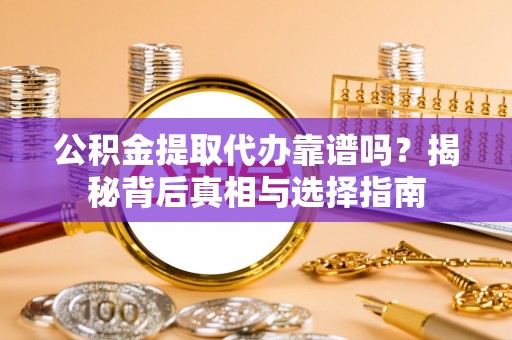 沙洋公积金提取代办靠谱吗？揭秘背后真相与选择指南