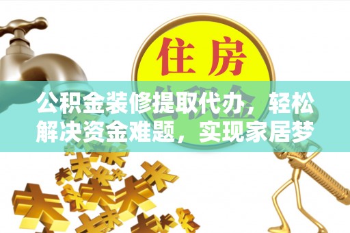 沙洋公积金装修提取代办，轻松解决资金难题，实现家居梦想