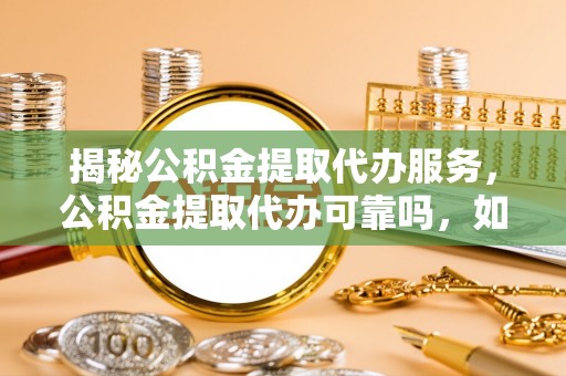 沙洋揭秘公积金提取代办服务，公积金提取代办可靠吗，如何选择正规渠道