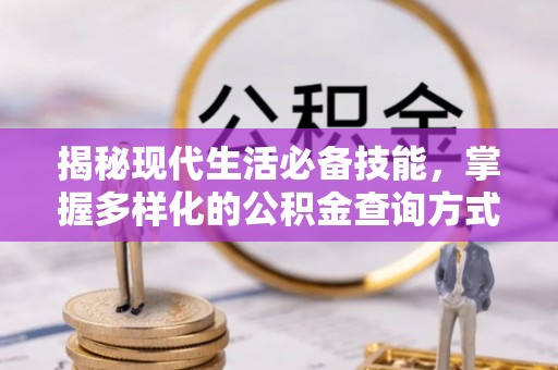 沙洋揭秘现代生活必备技能，掌握多样化的公积金查询方式，让财富管理更轻松