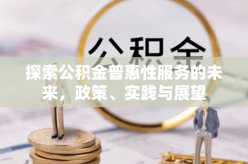 沙洋探索公积金普惠性服务的未来，政策、实践与展望