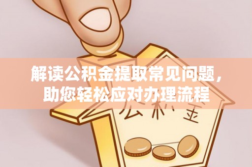 沙洋解读公积金提取常见问题，助您轻松应对办理流程