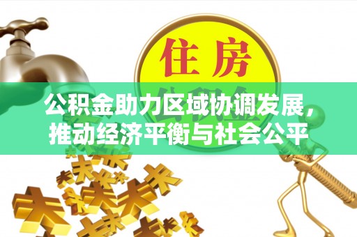 沙洋公积金助力区域协调发展，推动经济平衡与社会公平