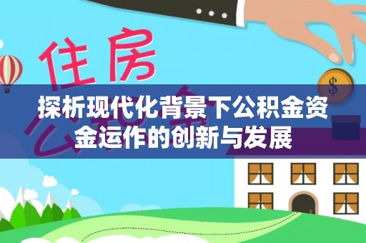 沙洋探析现代化背景下公积金资金运作的创新与发展