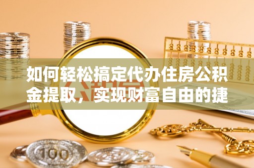 沙洋如何轻松搞定代办住房公积金提取，实现财富自由的捷径