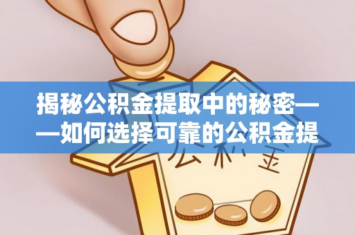 沙洋揭秘公积金提取中的秘密——如何选择可靠的公积金提取代办中介？