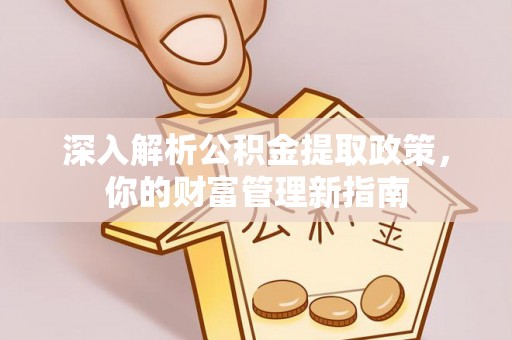 沙洋深入解析公积金提取政策，你的财富管理新指南