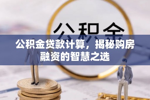 沙洋公积金贷款计算，揭秘购房融资的智慧之选