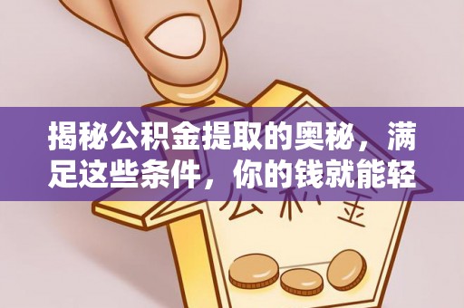 沙洋揭秘公积金提取的奥秘，满足这些条件，你的钱就能轻松到账！