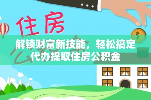 沙洋解锁财富新技能，轻松搞定代办提取住房公积金