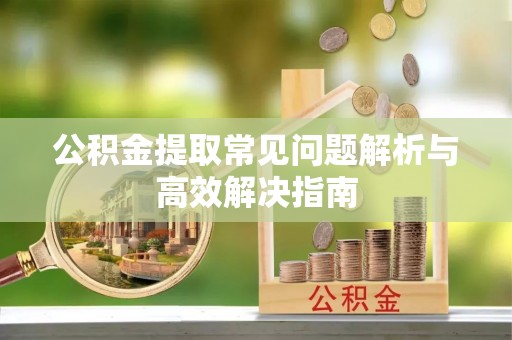 沙洋公积金提取常见问题解析与高效解决指南