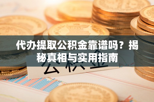 沙洋代办提取公积金靠谱吗？揭秘真相与实用指南