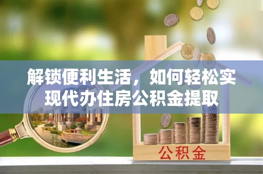 沙洋解锁便利生活，如何轻松实现代办住房公积金提取