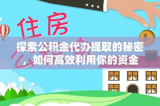 沙洋探索公积金代办提取的秘密，如何高效利用你的资金