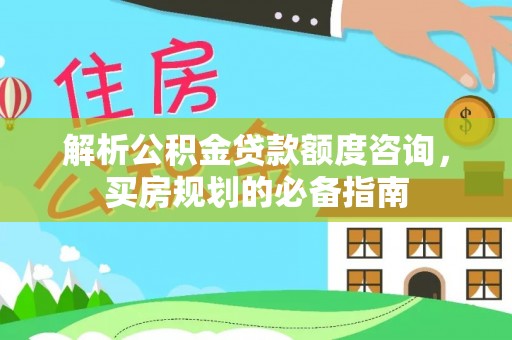 沙洋解析公积金贷款额度咨询，买房规划的必备指南