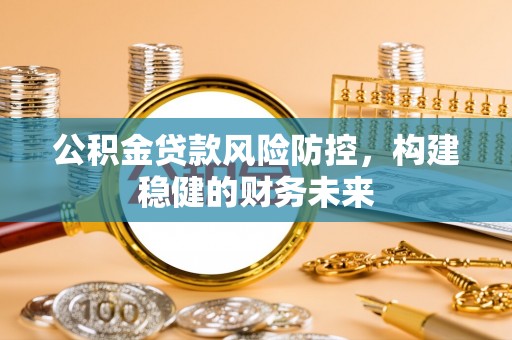 沙洋公积金贷款风险防控，构建稳健的财务未来