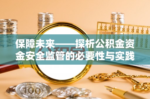 沙洋保障未来——探析公积金资金安全监管的必要性与实践路径