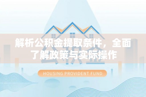 沙洋解析公积金提取条件，全面了解政策与实际操作