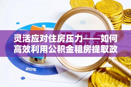 沙洋灵活应对住房压力——如何高效利用公积金租房提取政策