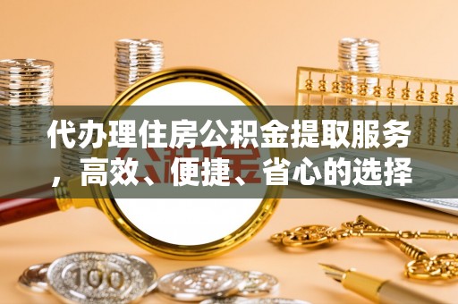 沙洋代办理住房公积金提取服务，高效、便捷、省心的选择
