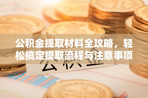 沙洋公积金提取材料全攻略，轻松搞定提取流程与注意事项