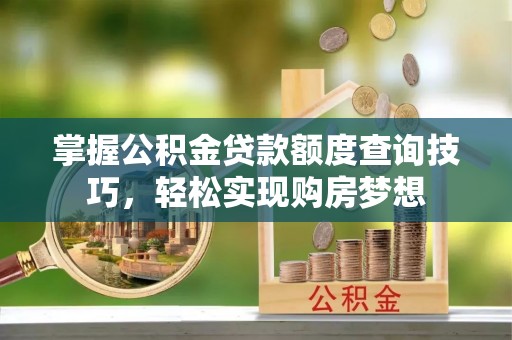 沙洋掌握公积金贷款额度查询技巧，轻松实现购房梦想