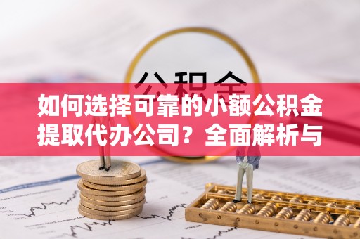 沙洋如何选择可靠的小额公积金提取代办公司？全面解析与实用指南