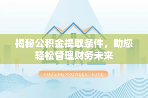 沙洋揭秘公积金提取条件，助您轻松管理财务未来