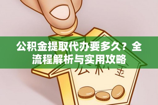 沙洋公积金提取代办要多久？全流程解析与实用攻略