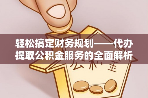 沙洋轻松搞定财务规划——代办提取公积金服务的全面解析